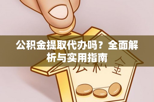 大洼公积金提取代办吗？全面解析与实用指南