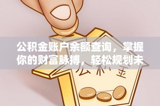 大洼公积金账户余额查询，掌握你的财富脉搏，轻松规划未来