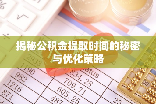 大洼揭秘公积金提取时间的秘密与优化策略