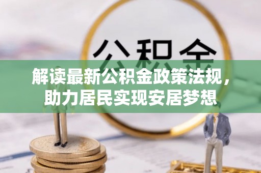 大洼解读最新公积金政策法规，助力居民实现安居梦想