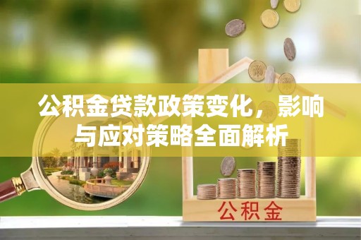 大洼公积金贷款政策变化，影响与应对策略全面解析