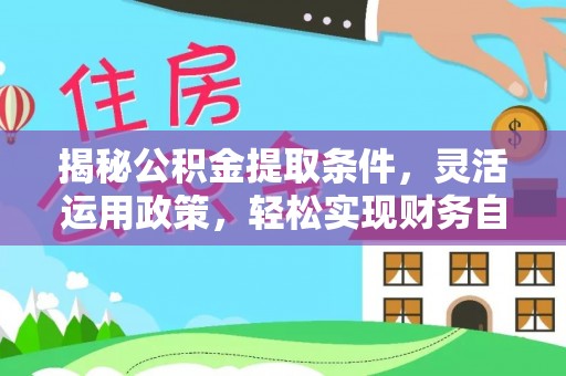 大洼揭秘公积金提取条件，灵活运用政策，轻松实现财务自由