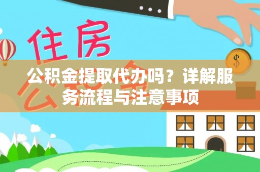 大洼公积金提取代办吗？详解服务流程与注意事项