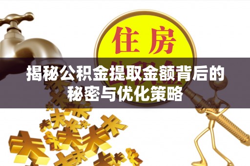 大洼揭秘公积金提取金额背后的秘密与优化策略