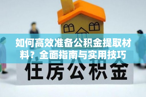 大洼如何高效准备公积金提取材料？全面指南与实用技巧