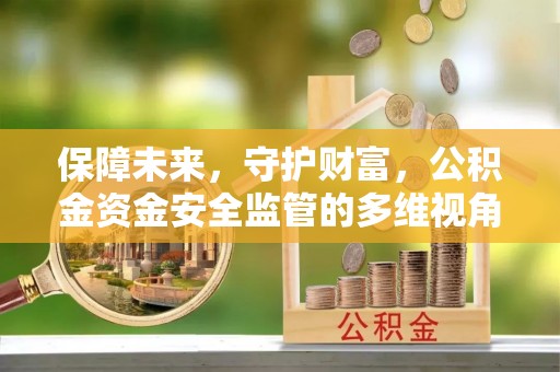 大洼保障未来，守护财富，公积金资金安全监管的多维视角