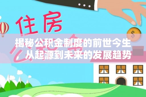 大洼揭秘公积金制度的前世今生，从起源到未来的发展趋势