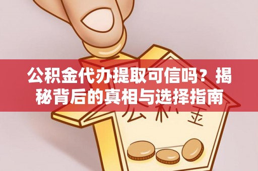 大洼公积金代办提取可信吗？揭秘背后的真相与选择指南