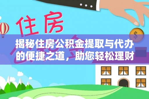 大洼揭秘住房公积金提取与代办的便捷之道，助您轻松理财