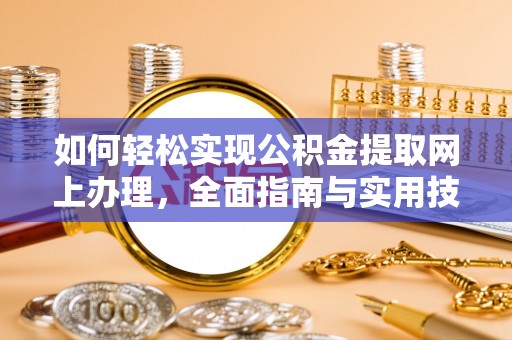 大洼如何轻松实现公积金提取网上办理，全面指南与实用技巧