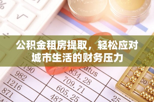 大洼公积金租房提取，轻松应对城市生活的财务压力