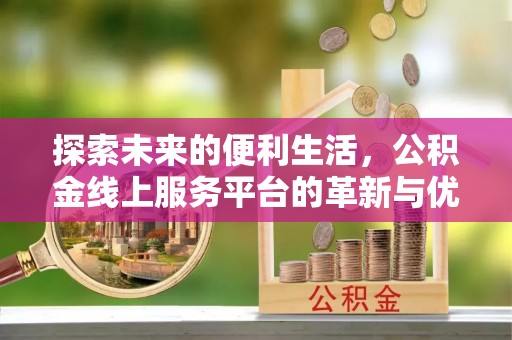 大洼探索未来的便利生活，公积金线上服务平台的革新与优势
