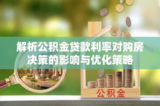 大洼解析公积金贷款利率对购房决策的影响与优化策略