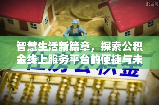大洼智慧生活新篇章，探索公积金线上服务平台的便捷与未来