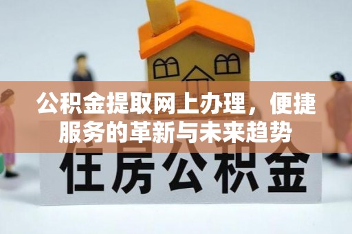 大洼公积金提取网上办理，便捷服务的革新与未来趋势