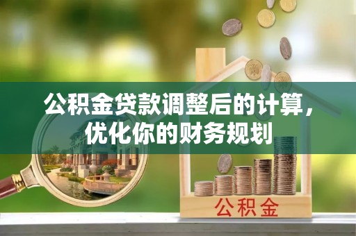 大洼公积金贷款调整后的计算，优化你的财务规划