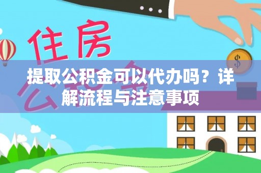 大洼提取公积金可以代办吗？详解流程与注意事项