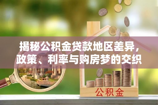 大洼揭秘公积金贷款地区差异，政策、利率与购房梦的交织