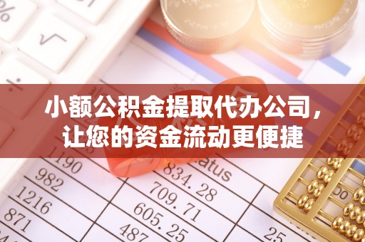 大洼小额公积金提取代办公司，让您的资金流动更便捷