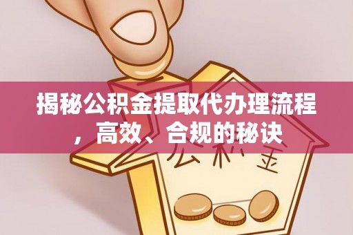 大洼揭秘公积金提取代办理流程，高效、合规的秘诀