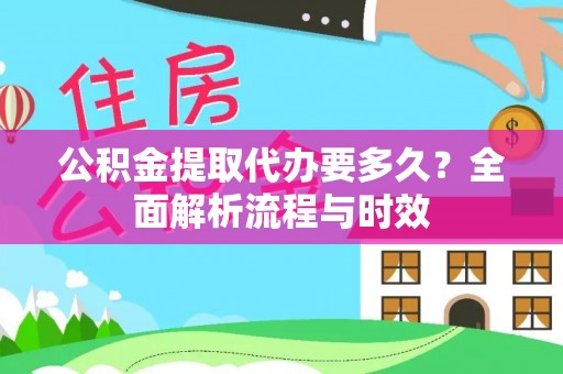 大洼公积金提取代办要多久？全面解析流程与时效