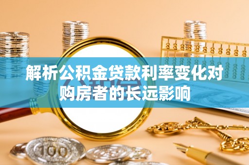 大洼解析公积金贷款利率变化对购房者的长远影响