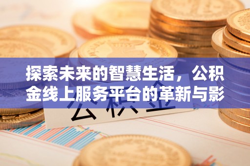 大洼探索未来的智慧生活，公积金线上服务平台的革新与影响