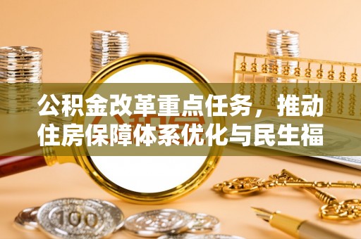 大洼公积金改革重点任务，推动住房保障体系优化与民生福祉提升