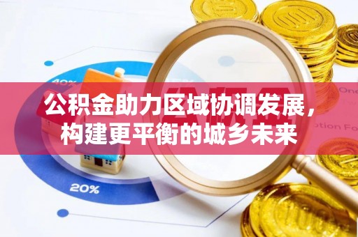 大洼公积金助力区域协调发展，构建更平衡的城乡未来
