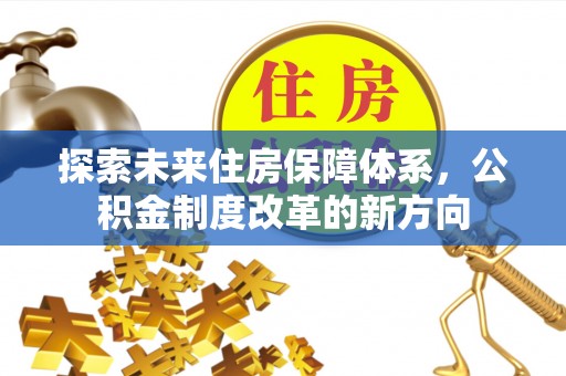 大洼探索未来住房保障体系，公积金制度改革的新方向