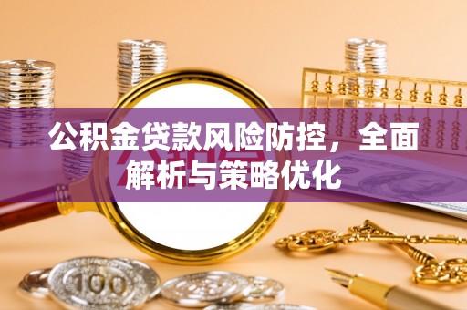 大洼公积金贷款风险防控，全面解析与策略优化