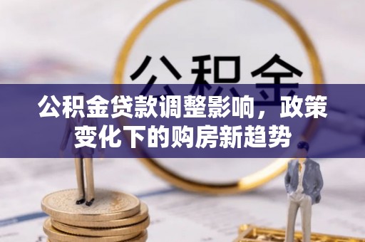 大洼公积金贷款调整影响，政策变化下的购房新趋势