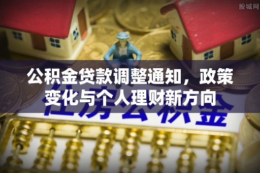 大洼公积金贷款调整通知，政策变化与个人理财新方向