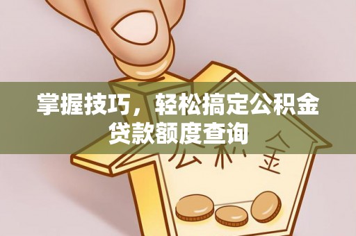 大洼掌握技巧，轻松搞定公积金贷款额度查询