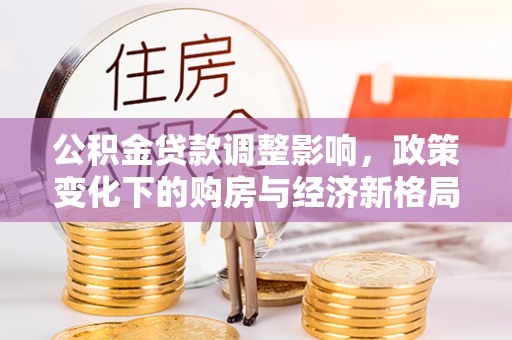 大洼公积金贷款调整影响，政策变化下的购房与经济新格局