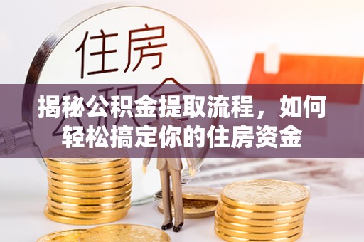 大洼揭秘公积金提取流程，如何轻松搞定你的住房资金