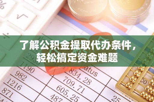 大洼了解公积金提取代办条件，轻松搞定资金难题