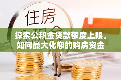 大洼探索公积金贷款额度上限，如何最大化您的购房资金