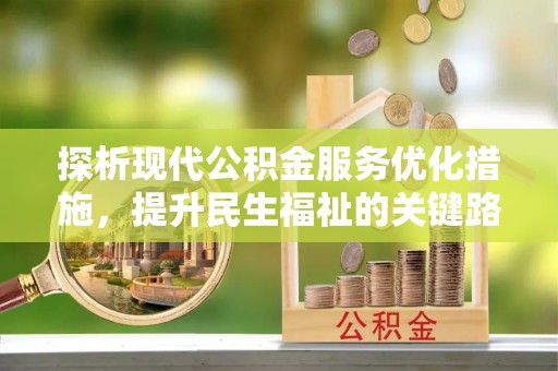 大洼探析现代公积金服务优化措施，提升民生福祉的关键路径