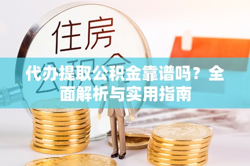 大洼代办提取公积金靠谱吗？全面解析与实用指南