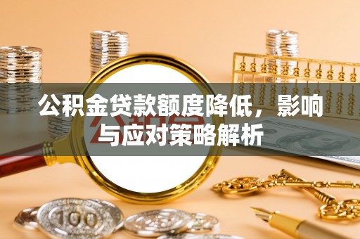 大洼公积金贷款额度降低，影响与应对策略解析