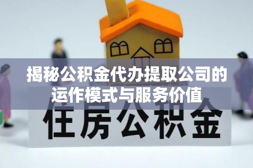 大洼揭秘公积金代办提取公司的运作模式与服务价值