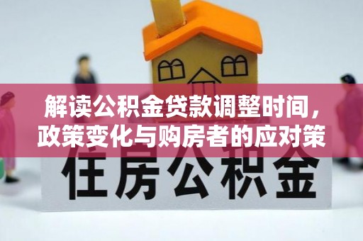 大洼解读公积金贷款调整时间，政策变化与购房者的应对策略