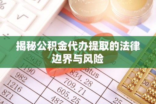 大洼揭秘公积金代办提取的法律边界与风险