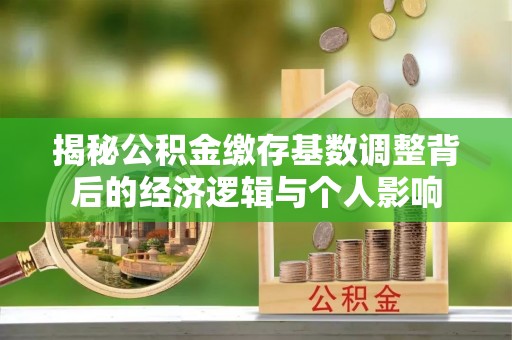 大洼揭秘公积金缴存基数调整背后的经济逻辑与个人影响