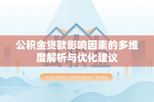 大洼公积金贷款影响因素的多维度解析与优化建议