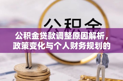 大洼公积金贷款调整原因解析，政策变化与个人财务规划的影响