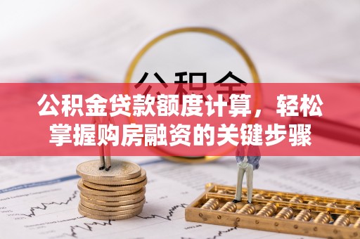 大洼公积金贷款额度计算，轻松掌握购房融资的关键步骤