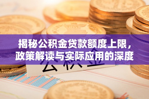 大洼揭秘公积金贷款额度上限，政策解读与实际应用的深度分析