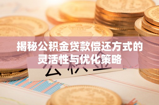 大洼揭秘公积金贷款偿还方式的灵活性与优化策略